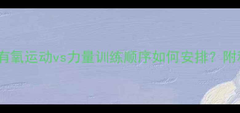 图片 🔥减肥必看！有氧运动vs力量训练顺序如何安排？附科学搭配公式1