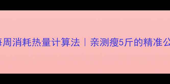 图片 🔥减肥必看！每周消耗热量计算法｜亲测瘦5斤的精准公式+保姆级教程