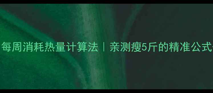 图片 🔥减肥必看！每周消耗热量计算法｜亲测瘦5斤的精准公式+保姆级教程2
