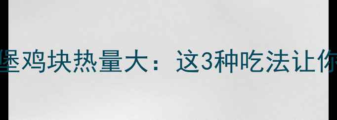 图片 🔥减肥必看！汉堡鸡块热量大：这3种吃法让你少摄入300大卡2