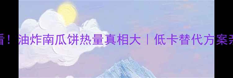 图片 🔥减肥必看！油炸南瓜饼热量真相大｜低卡替代方案亲测有效！