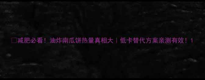 图片 🔥减肥必看！油炸南瓜饼热量真相大｜低卡替代方案亲测有效！1