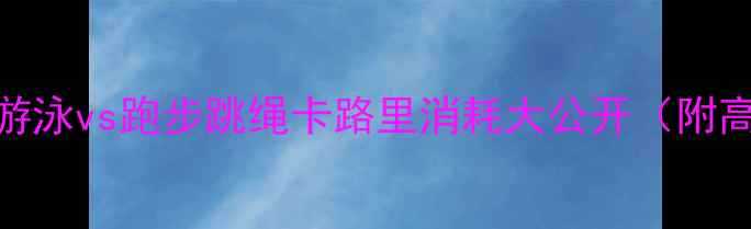图片 🔥减肥必看！游泳vs跑步跳绳卡路里消耗大公开（附高效燃脂攻略）