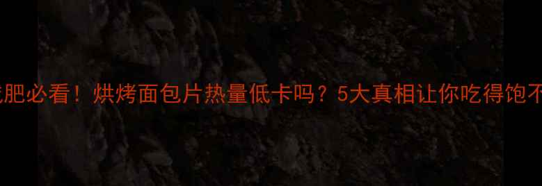 图片 🔥减肥必看！烘烤面包片热量低卡吗？5大真相让你吃得饱不胖1