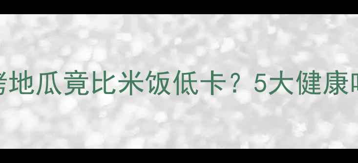 图片 🔥减肥必看！烤地瓜竟比米饭低卡？5大健康吃法+热量表🔥1