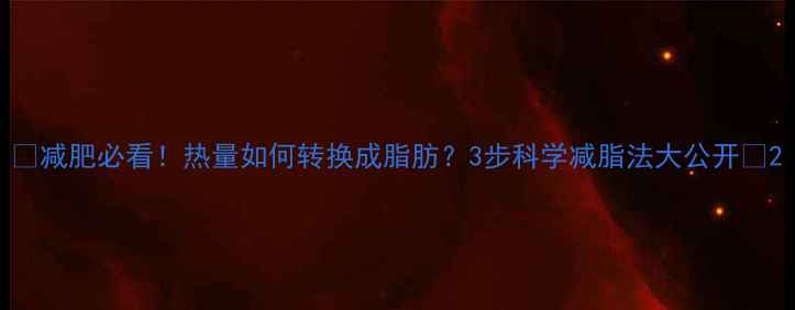 图片 🔥减肥必看！热量如何转换成脂肪？3步科学减脂法大公开🔥2