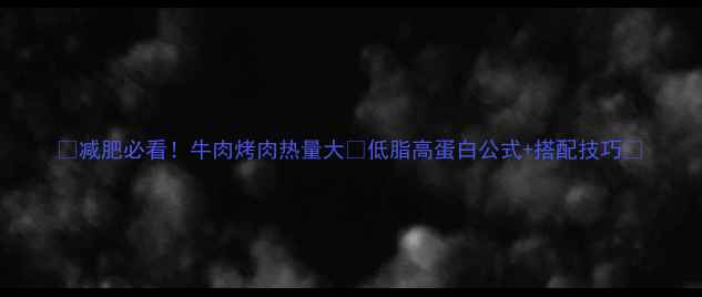 图片 🔥减肥必看！牛肉烤肉热量大🔥低脂高蛋白公式+搭配技巧💪