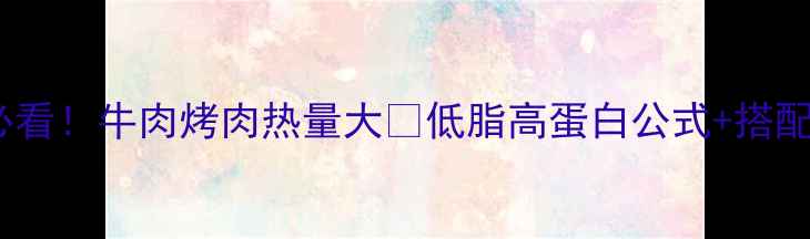 图片 🔥减肥必看！牛肉烤肉热量大🔥低脂高蛋白公式+搭配技巧💪1