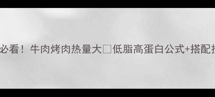 图片 🔥减肥必看！牛肉烤肉热量大🔥低脂高蛋白公式+搭配技巧💪2