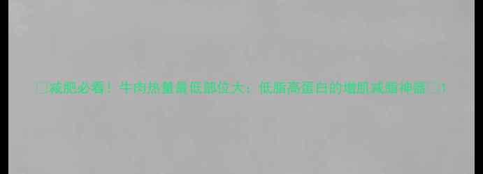 图片 🔥减肥必看！牛肉热量最低部位大：低脂高蛋白的增肌减脂神器🔥1