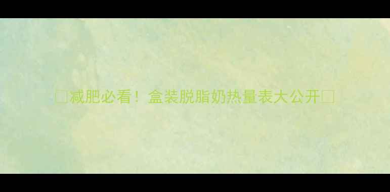 图片 🔥减肥必看！盒装脱脂奶热量表大公开🥛