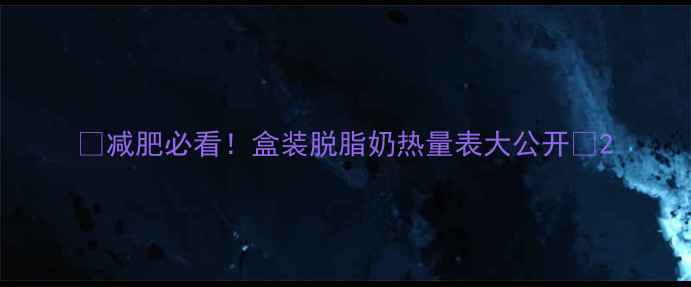 图片 🔥减肥必看！盒装脱脂奶热量表大公开🥛2