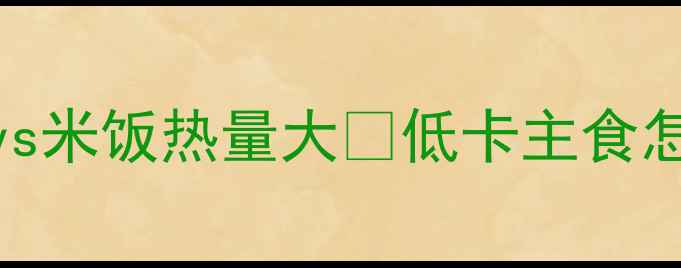 图片 🔥减肥必看！米线vs米饭热量大🔥低卡主食怎么选？附减脂食谱