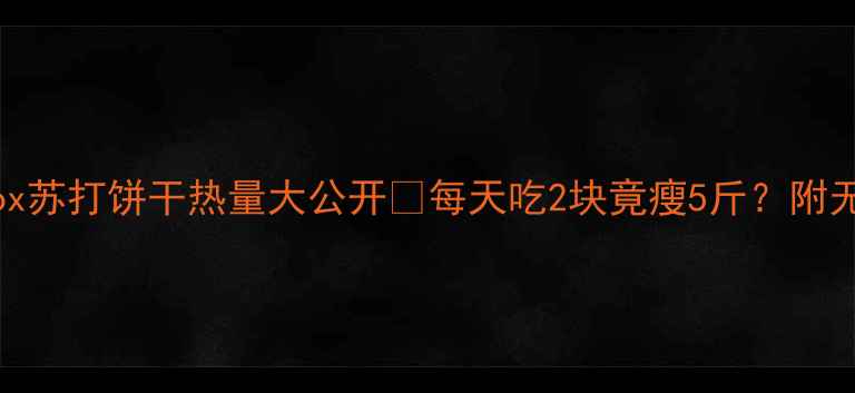 图片 🔥减肥必看！红box苏打饼干热量大公开🔥每天吃2块竟瘦5斤？附无糖替代方案！🔥2