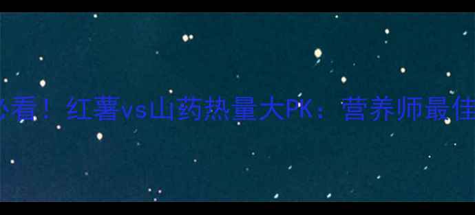 图片 🔥减肥必看！红薯vs山药热量大PK：营养师最佳搭配法1