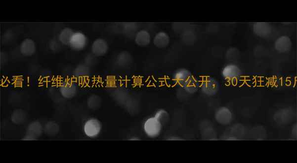图片 🔥减肥必看！纤维炉吸热量计算公式大公开，30天狂减15斤！🔥2