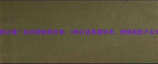 图片 🔥减肥必看！肌肉锻炼顺序表：3周打造易瘦体质，燃烧脂肪不反弹🔥1