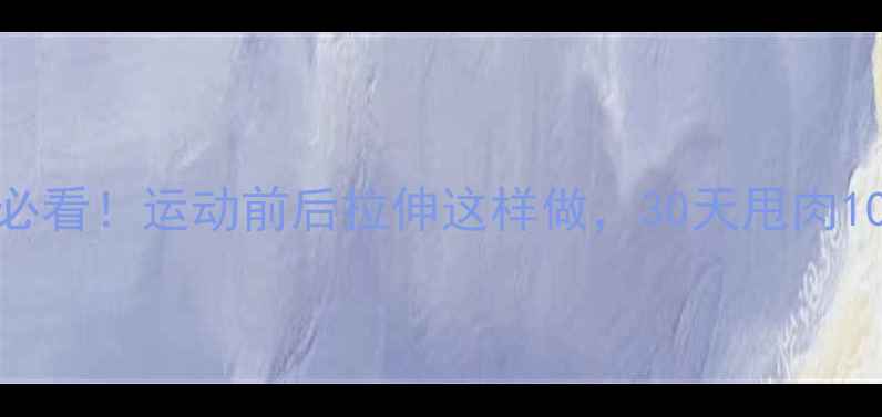 图片 🔥减肥必看！运动前后拉伸这样做，30天甩肉10斤！🔥