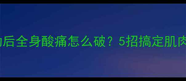 图片 🔥减肥必看！运动后全身酸痛怎么破？5招搞定肌肉酸痛+高效燃脂💪