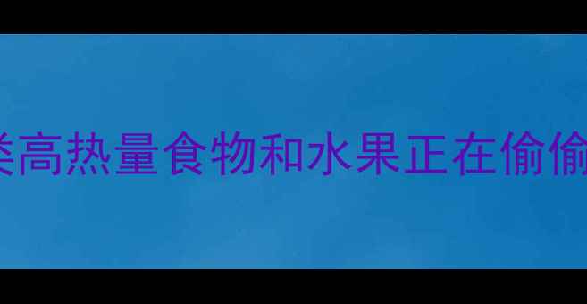 图片 🔥减肥必看！这10类高热量食物和水果正在偷偷毁掉你的腰围⚠️2