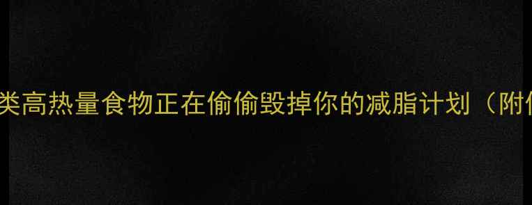 图片 🔥减肥必看！这10类高热量食物正在偷偷毁掉你的减脂计划（附低卡替代方案）💡2