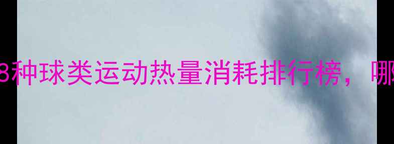 图片 🔥减肥必看！这8种球类运动热量消耗排行榜，哪种最燃脂？🏀🎾