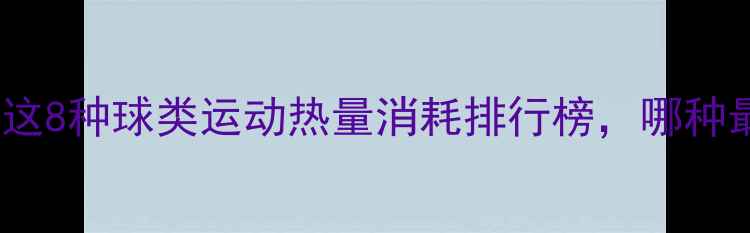 图片 🔥减肥必看！这8种球类运动热量消耗排行榜，哪种最燃脂？🏀🎾1