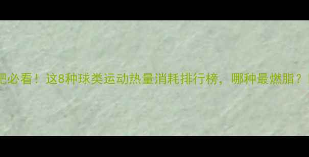 图片 🔥减肥必看！这8种球类运动热量消耗排行榜，哪种最燃脂？🏀🎾2