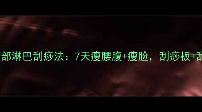 图片 🔥减肥必看！颈部淋巴刮痧法：7天瘦腰腹+瘦脸，刮痧板+刮痧油全攻略🔥1