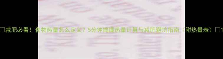 图片 🔥减肥必看！食物热量怎么定义？5分钟搞懂热量计算与减肥避坑指南（附热量表）🔥1