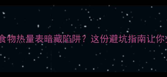 图片 🔥减肥必看！食物热量表暗藏陷阱？这份避坑指南让你少走5年弯路🔥