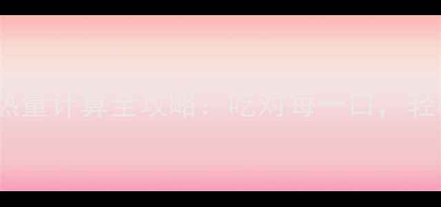 图片 🔥减肥必看！食物热量计算全攻略：吃对每一口，轻松瘦出理想身材🔥2