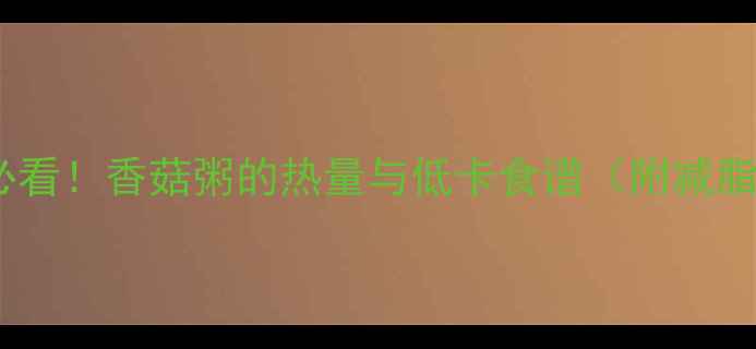 图片 🔥减肥必看！香菇粥的热量与低卡食谱（附减脂吃法）1