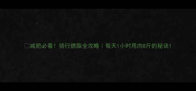 图片 🔥减肥必看！骑行燃脂全攻略｜每天1小时甩肉8斤的秘诀1
