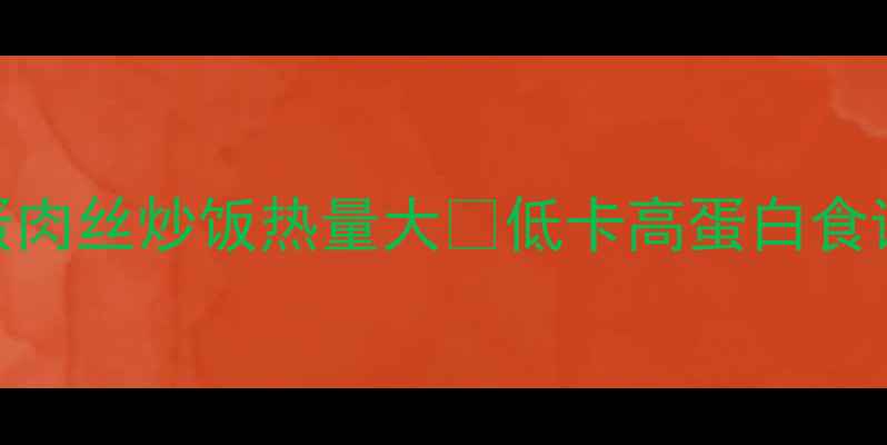 图片 🔥减肥必看！鸡蛋肉丝炒饭热量大🔥低卡高蛋白食谱+营养搭配指南1