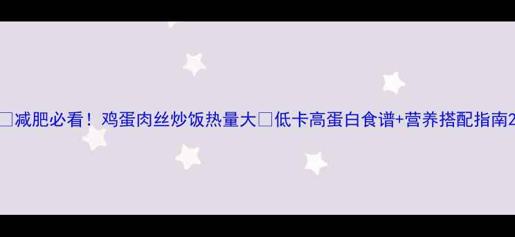 图片 🔥减肥必看！鸡蛋肉丝炒饭热量大🔥低卡高蛋白食谱+营养搭配指南2