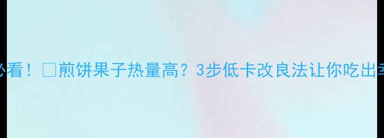 图片 🔥减肥必看！🔥煎饼果子热量高？3步低卡改良法让你吃出幸福感💡