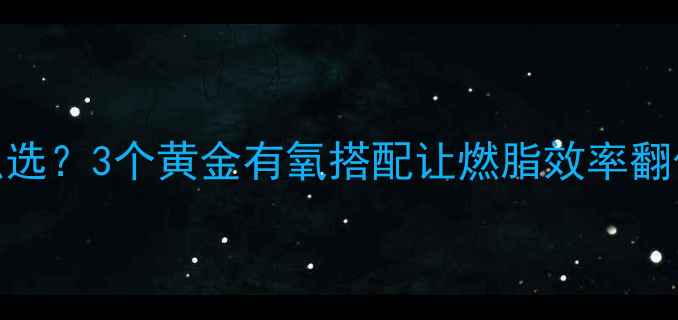 图片 🔥减肥有氧运动怎么选？3个黄金有氧搭配让燃脂效率翻倍｜附新手跟练计划