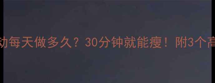 图片 🔥减肥有氧运动每天做多久？30分钟就能瘦！附3个高效燃脂动作🔥