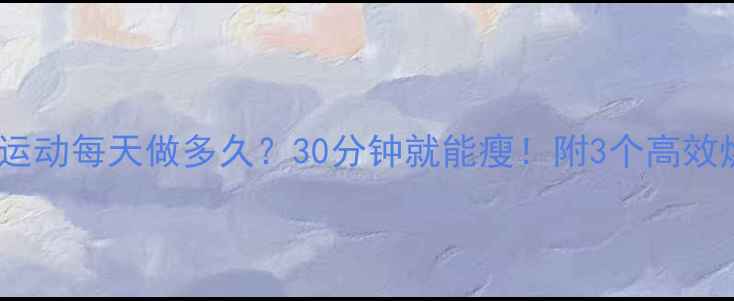 图片 🔥减肥有氧运动每天做多久？30分钟就能瘦！附3个高效燃脂动作🔥2