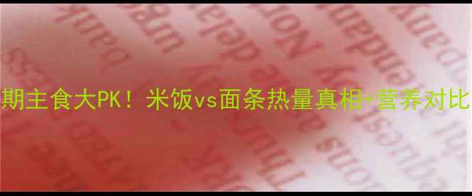 图片 🔥减肥期主食大PK！米饭vs面条热量真相+营养对比全🍚🍜