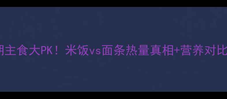图片 🔥减肥期主食大PK！米饭vs面条热量真相+营养对比全🍚🍜1