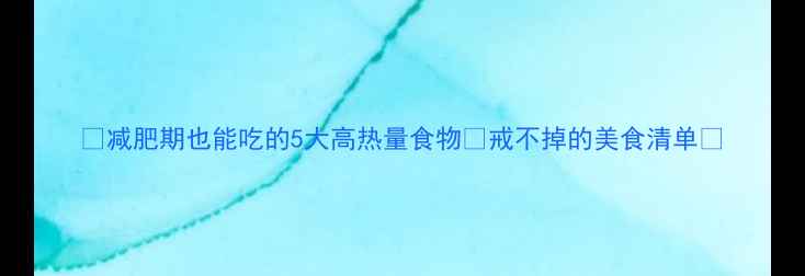 图片 🔥减肥期也能吃的5大高热量食物🔥戒不掉的美食清单💥