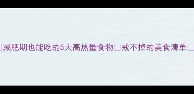 图片 🔥减肥期也能吃的5大高热量食物🔥戒不掉的美食清单💥1
