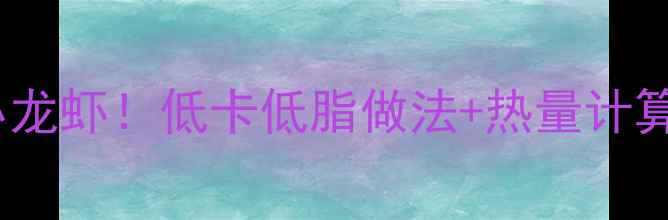 图片 🔥减肥期也能吃的小龙虾！低卡低脂做法+热量计算表（附避坑指南）1