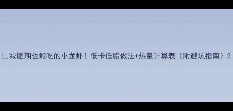 图片 🔥减肥期也能吃的小龙虾！低卡低脂做法+热量计算表（附避坑指南）2
