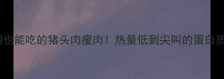 图片 🔥减肥期也能吃的猪头肉瘦肉！热量低到尖叫的蛋白质炸弹💪1