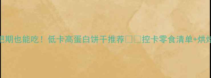 图片 🔥减肥期也能吃！低卡高蛋白饼干推荐💪🍪控卡零食清单+烘焙教程