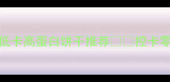 图片 🔥减肥期也能吃！低卡高蛋白饼干推荐💪🍪控卡零食清单+烘焙教程2