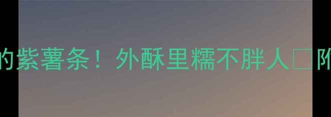 图片 🔥减肥期也能狂炫的紫薯条！外酥里糯不胖人✅附低卡吃法+热量全1